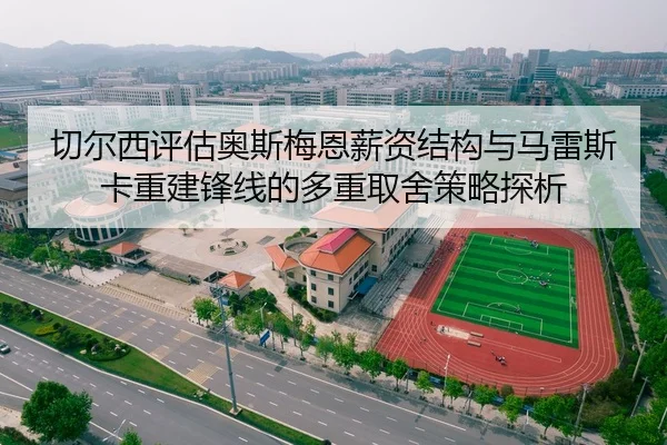 切尔西评估奥斯梅恩薪资结构与马雷斯卡重建锋线的多重取舍策略探析