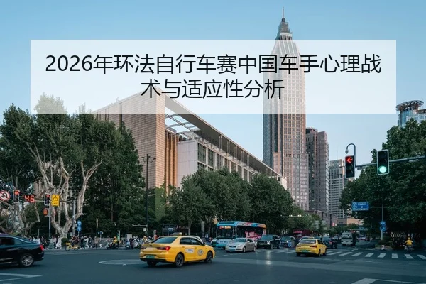 2026年环法自行车赛中国车手心理战术与适应性分析