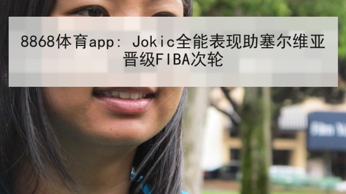 8868体育app: Jokic全能表现助塞尔维亚晋级FIBA次轮 8868体育app: Jokic全能表现助塞尔维亚晋级FIBA次轮
