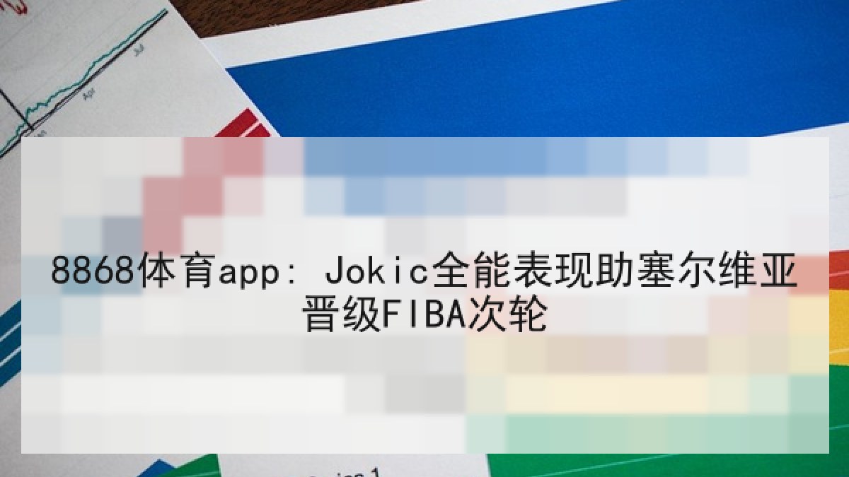 8868体育app: Jokic全能表现助塞尔维亚晋级FIBA次轮
