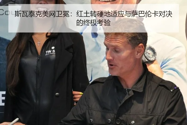 斯瓦泰克美网卫冕：红土转硬地适应与萨巴伦卡对决的终极考验