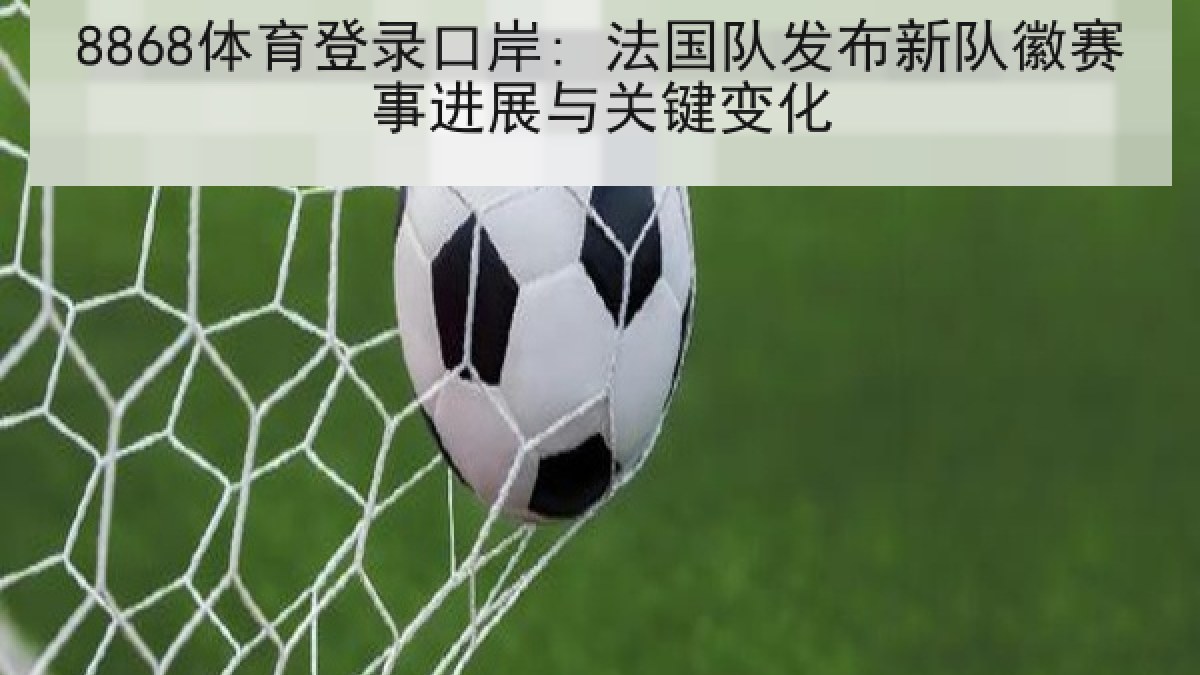 8868体育登录口岸: 法国队发布新队徽赛事进展与关键变化