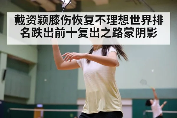 戴资颖膝伤恢复不理想世界排名跌出前十复出之路蒙阴影