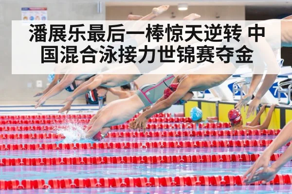潘展乐最后一棒惊天逆转 中国混合泳接力世锦赛夺金