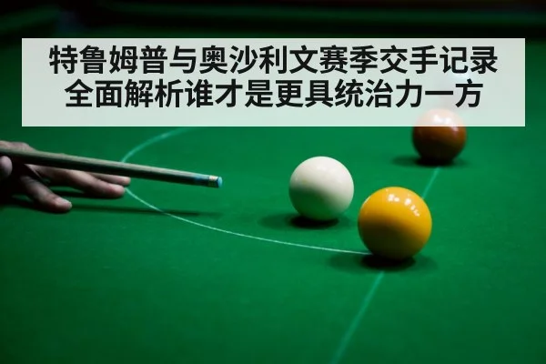 特鲁姆普与奥沙利文赛季交手记录全面解析谁才是更具统治力一方