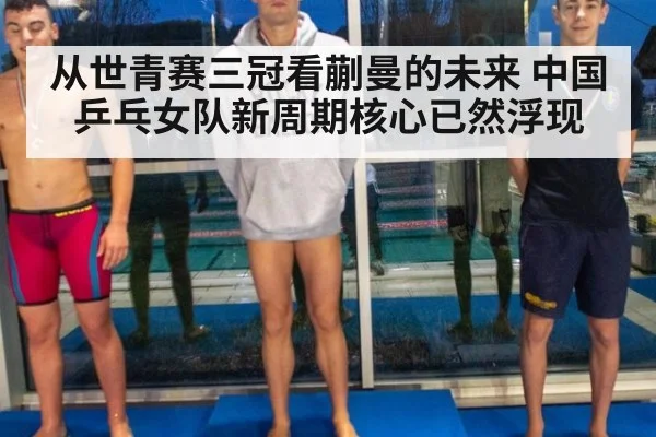 从世青赛三冠看蒯曼的未来 中国乒乓女队新周期核心已然浮现