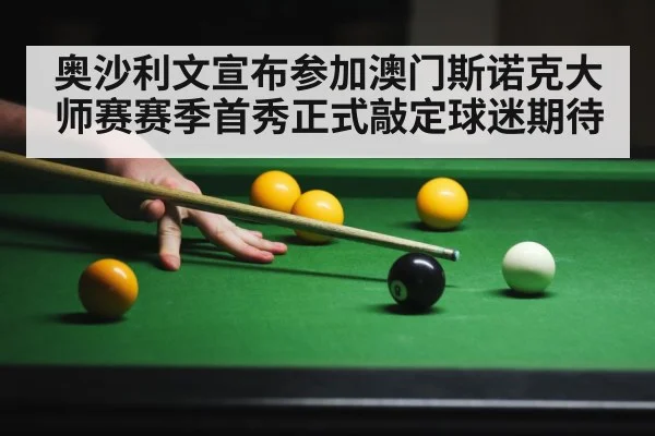 奥沙利文宣布参加澳门斯诺克大师赛赛季首秀正式敲定球迷期待